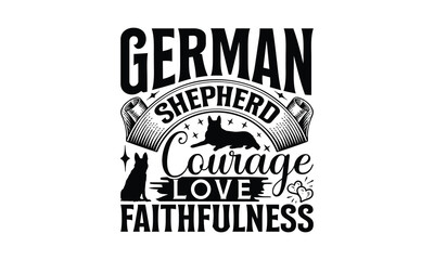 German Shepherd Courage Love Faithfulness - German Shepherd Dog t - shirt design, Hand drawn lettering phrase white background, This illustration can be used as print and bags, stationary or a poster.