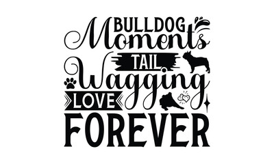 Bulldog Moments Tail Wagging Love Forever - Bulldog T - Shirt Design, Isolated On White Background, Illustration For Prints And Bags, Posters, Cards, Calligraphy Graphic Design. EPS 10