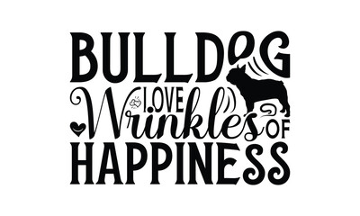 Bulldog Love Wrinkles Of Happiness - Bulldog T - Shirt Design, Hand Drawn Vintage Lettering, Illustration For Prints On Bags, Posters Vector Template, EPS 10