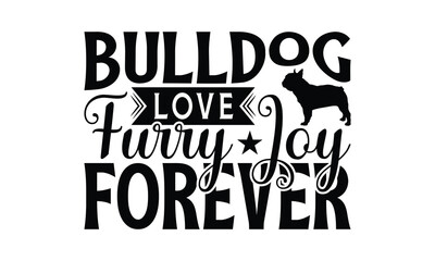 Bulldog Love Furry Joy Forever - Bulldog T - Shirt Design, Hand Drawn Vintage With Lettering Decoration Elements, Silhouette Cameo, Cricut, Files For Cutting, Isolated On White Background. EPS 10