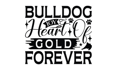 Bulldog Joy Heart Of Gold Forever - Bulldog T - Shirt Design, Hand Drawn Lettering Phrase For Cutting Machine, Greeting Card Template With Typography Text, EPS 10