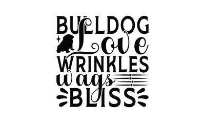 Bulldog Love Wrinkles Wags Bliss - Bulldog T - Shirt Design, Isolated On White Background, Illustration For Prints And Bags, Posters, Cards, Calligraphy Graphic Design. EPS 10