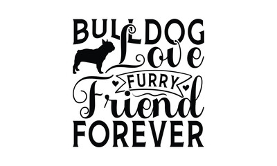 Fototapeta premium Bulldog Love Furry Friend Forever - Bulldog T - Shirt Design, Hand Drawn Vintage With Lettering Decoration Elements, Silhouette Cameo, Cricut, Files For Cutting, Isolated On White Background. EPS 10