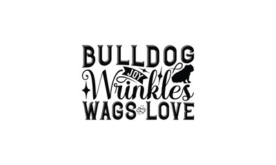 Bulldog Joy Wrinkles Wags Love - Bulldog T - Shirt Design, Hand Drawn Lettering Phrase White Background, This Illustration Can Be Used As Print And Bags, Stationary Or A Poster. EPS 10