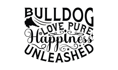 Bulldog Love Pure Happiness Unleashed - Bulldog T - Shirt Design, Hand Drawn Lettering Phrase For Cutting Machine, Greeting Card Template With Typography Text, EPS 10