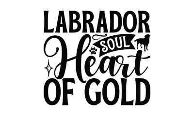 Labrador Soul Heart of Gold - Labrador Retriever Dog t - shirt design, Isolated on white background, Illustration for prints and bags, posters, cards, Calligraphy graphic design. EPS 10