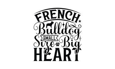 French Bulldog Small Size Big Heart - French Bulldog T - Shirt Design, Hand Drawn Vintage Lettering, Illustration For Prints On Bags, Posters Vector Template, EPS 10