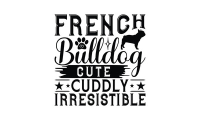 Fototapeta premium French Bulldog Cute Cuddly Irresistible - French Bulldog T - Shirt Design, Hand Drawn Vintage With Lettering Decoration Elements, Silhouette Cameo, Files Cutting, Isolated On White Background. EPS 10