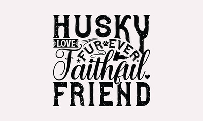 Husky Love Fur Ever Faithful Friend - Siberian Husky Dog T - Shirt Design, Hand Drawn Vintage With Lettering Decoration Elements, Silhouette Cameo, Files For Cutting, Isolated On White Background.