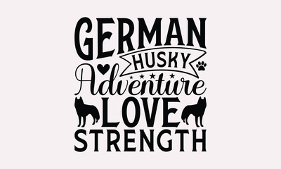 German Husky Adventure Love Strength - Siberian Husky Dog T - Shirt Design, Isolated On White Background, Illustration For Prints And Bags, Posters, Cards, Calligraphy Graphic Design. EPS 10