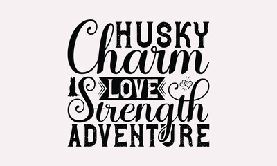 Husky Charm Love Strength Adventure - Siberian Husky Dog T - Shirt Design, Hand Drawn Vintage Lettering, Illustration For Prints On Bags, Posters Vector Template, EPS 10