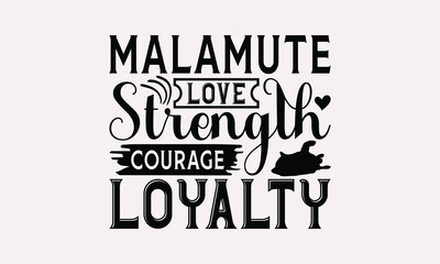 Malamute Love Strength Courage Loyalty - Alaskan Malamute Dog T - Shirt Design, Hand Drawn Lettering Phrase For Cutting Machine, Greeting Card Template With Typography Text, EPS 10