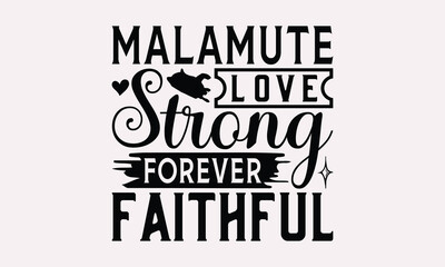 Malamute Love Strong Forever Faithful - Alaskan Malamute Dog T - Shirt Design, Hand Drawn Vintage With Lettering Decoration Elements, Silhouette Cameo, Cricut, Isolated On White Background. EPS 10