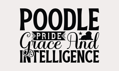 Poodle Pride Grace And Intelligence - Poodle Dog T - Shirt Design, Hand Drawn Vintage Lettering, Illustration For Prints On Bags, Posters Vector Template, EPS 10