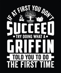 Fototapeta premium IF AT FIRST YOU DON'T SUCCEED TRY DOING WHAT A GRIFFIN TOLD YOU TO DO THE FIRST TIME TSHIRT DESIGN