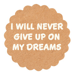 I will never give up on my dreams, motivational text message on round craft paper piece, isolated,...