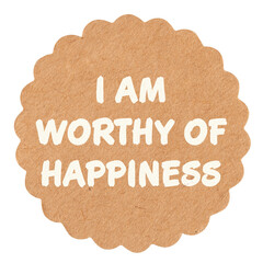 I am worthy of happiness, motivational text message on round craft paper piece, isolated,...