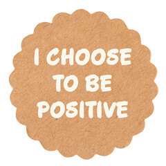 I choose to be positive, motivational text message on round craft paper piece, isolated, self-empowerment and concept	