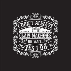 I do not always play claw machines oh wait Yes i do. Claw machine gaming shirt and poster design with Vintage grunge effect
