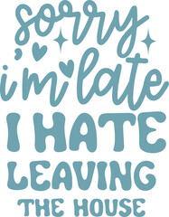 Sorry I'm Late I hate Leaving the house Funny Quote