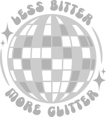 Less Bitter More Glitter Disco Ball Vector Graphic Design