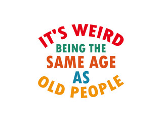 It's weird being the same age as old people T shirt Design