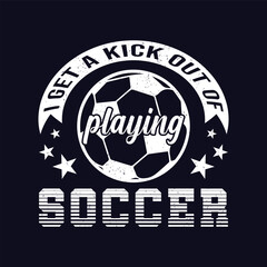 I get a kick out of playing soccer. Soccer and Football. Sports Vector Illustration quotes. Design for t shirt, typography, print, poster, banner, gift card, label sticker, mug design etc.