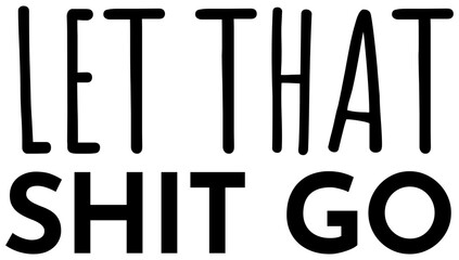 Let That Shit Go | Motivational Art | Letting Go Design | Vector Quote | Phrase Design