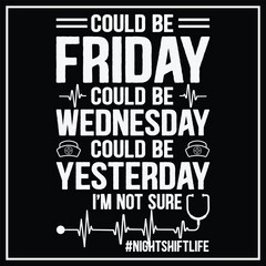 Night Shift Life Nursing Week Funny Night Shift Nurse T-Shirt,Could Be Friday Could Be Wednesday T-shirt design