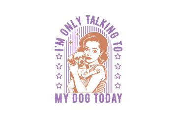 I'm only talking to my dog today Vintage Retro Girl Quote typography Design