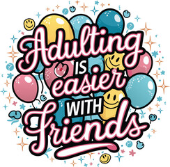 t-shirt design. "Adulting is Easier with Friends" 
written in whimsical pink cursive text.