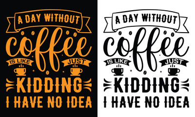 A day without coffee is like just kidding i have no idea T-shirt Design, Coffee T-shirt, Coffee Typography T-shirt
