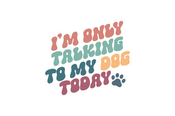 I'm Only Talking To My Dog Today, Dog quote SVG Typography T shirt Design