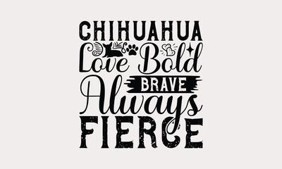 Chihuahua Love Bold Brave Always Fierce - Chihuahua Dog t - shirt design, Hand drawn lettering phrase white background, This illustration can be used as print and bags, stationary or a poster. EPS 10