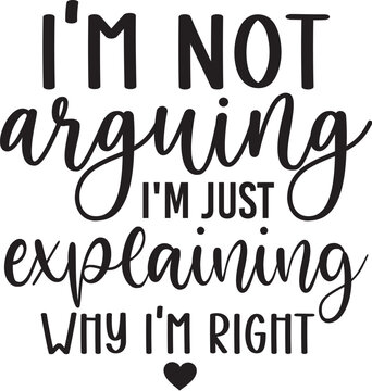 I'm Not Arguing I'm Just Explaining Why I'm Right