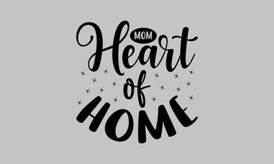 Mom Heart of Home- mom t shirts design, Calligraphy t shirt design,Hand drawn lettering phrase, Silhouette,Isolated on white background, Files for Cutting Cricut and svg EPS 10