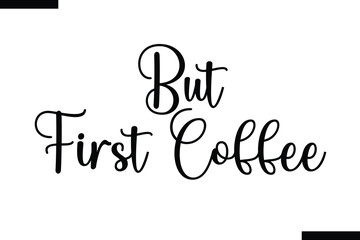 but first coffee typography text of coffee saying