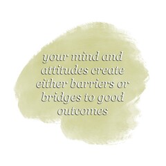 A motivational quote about mind and attitude, “Your mind and attitudes create either barriers or bridges to good outcome” isolated on soft green painting brush background. Build your own characters.