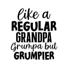 Like a regular grandpa Grumpa but grumpier