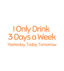T Shirt Design i only drink 3 days a week