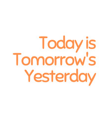 T Shirt Design today is tomorrow's yesterday