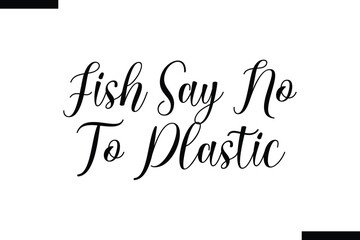 Fish say no to plastic Quote of Travel Saying Typography Text