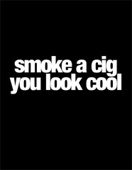 smoke a cig, you look cool