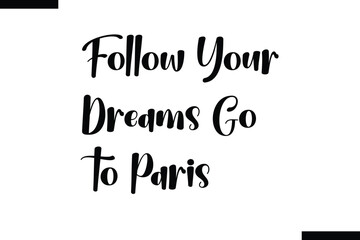Follow your dreams go to Paris Quote of Travel Saying Typography Text