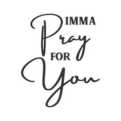 Imma Pray for you sarcastic slogan inscription. Positive vector quotes. Illustration for prints on t-shirts and bags, posters, cards. Isolated on white background.