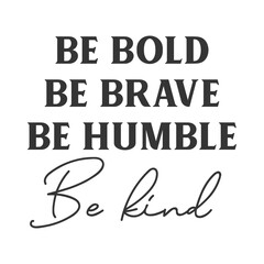 Be bold be brave be humble be kind motivational slogan inscription. Positive vector quotes. Illustration for prints on t-shirts and bags, posters, cards. Isolated on white background.
