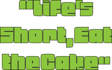 "Life’s Short, Eat the Cake! Celebrate every moment and savor the sweetness of life. Indulge, enjoy, and remember: life’s too short to skip dessert!"








