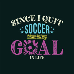 Naklejka premium Since I Quit Soccer, I’ve Lost My Goal in Life. Soccer and Football. Sports Vector Illustration quote. Design for t shirt, print, poster, banner, gift card, label sticker, mug design, POD.