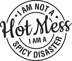 I am Not A Hot Mess I Am A Spicy Disaster