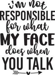 I'm Not Responsible For What My Face Does When You Talk  